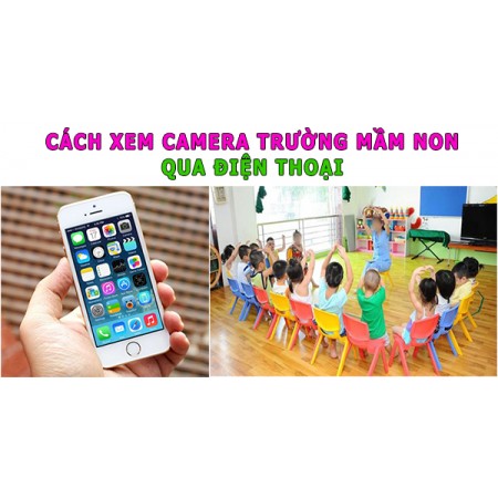 Cách xem camera trường Mầm Non qua điện thoại